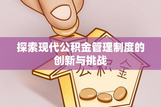 金乡探索现代公积金管理制度的创新与挑战