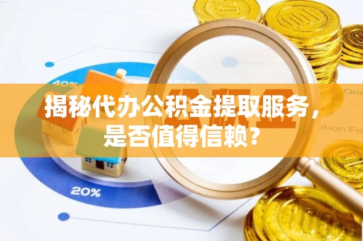 金乡揭秘代办公积金提取服务，是否值得信赖？