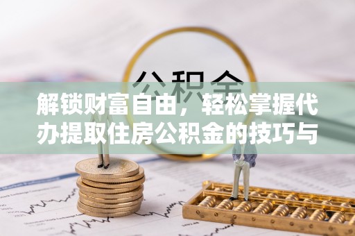 金乡解锁财富自由，轻松掌握代办提取住房公积金的技巧与攻略
