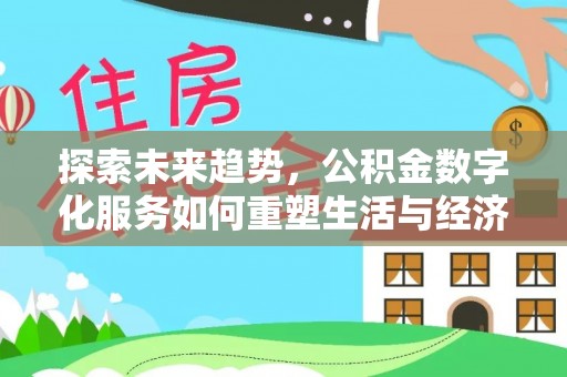 金乡探索未来趋势，公积金数字化服务如何重塑生活与经济