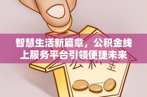 金乡智慧生活新篇章，公积金线上服务平台引领便捷未来