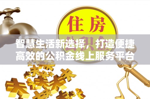 金乡智慧生活新选择，打造便捷高效的公积金线上服务平台