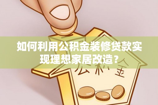 金乡如何利用公积金装修贷款实现理想家居改造？