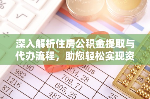 金乡深入解析住房公积金提取与代办流程，助您轻松实现资金利用最大化
