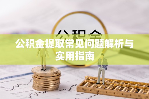 金乡公积金提取常见问题解析与实用指南