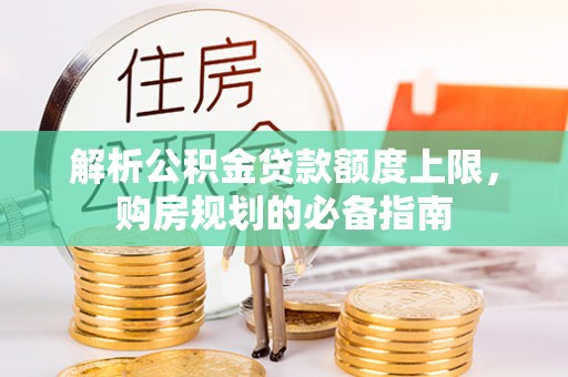 金乡解析公积金贷款额度上限，购房规划的必备指南