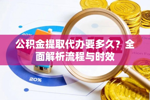 金乡公积金提取代办要多久？全面解析流程与时效