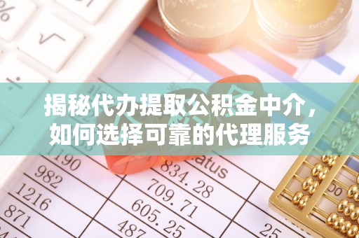 金乡揭秘代办提取公积金中介，如何选择可靠的代理服务