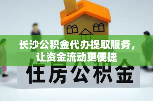 金乡长沙公积金代办提取服务，让资金流动更便捷