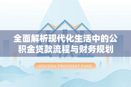 金乡全面解析现代化生活中的公积金贷款流程与财务规划
