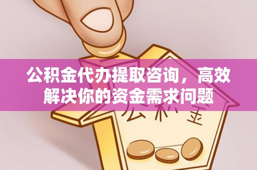 金乡公积金代办提取咨询，高效解决你的资金需求问题