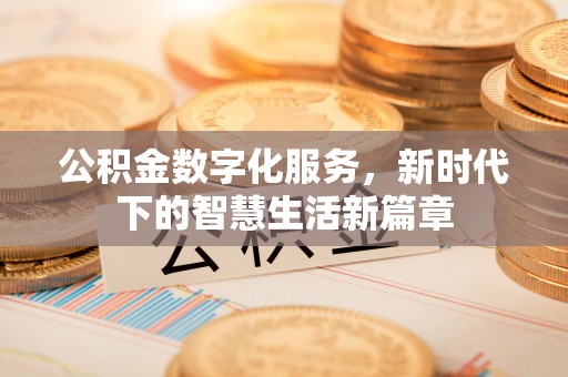 金乡公积金数字化服务，新时代下的智慧生活新篇章