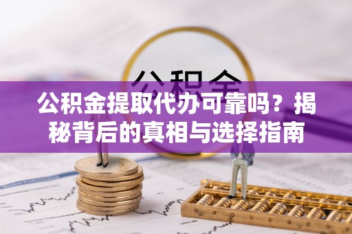 金乡公积金提取代办可靠吗？揭秘背后的真相与选择指南