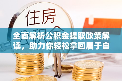 金乡全面解析公积金提取政策解读，助力你轻松拿回属于自己的钱