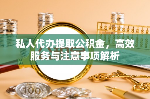 金乡私人代办提取公积金，高效服务与注意事项解析