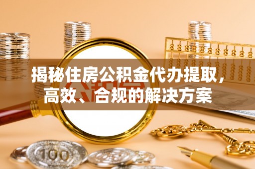 金乡揭秘住房公积金代办提取，高效、合规的解决方案