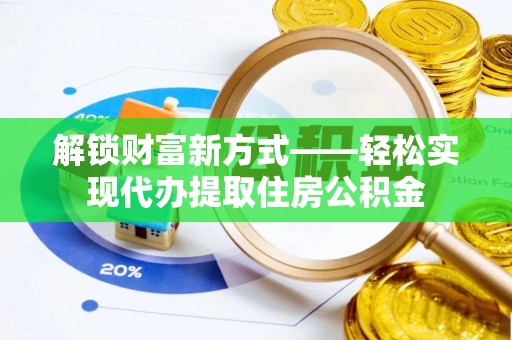 金乡解锁财富新方式——轻松实现代办提取住房公积金