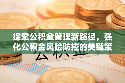 金乡探索公积金管理新路径，强化公积金风险防控的关键策略