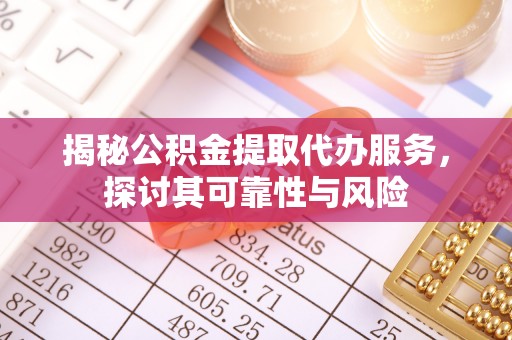 金乡揭秘公积金提取代办服务，探讨其可靠性与风险