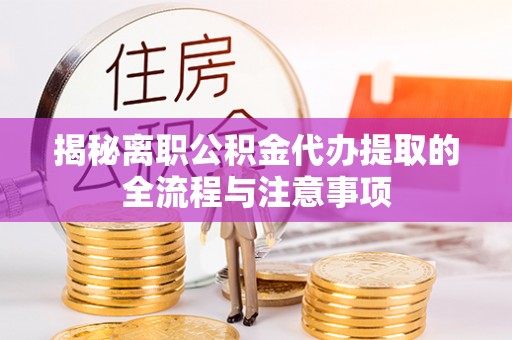 金乡揭秘离职公积金代办提取的全流程与注意事项