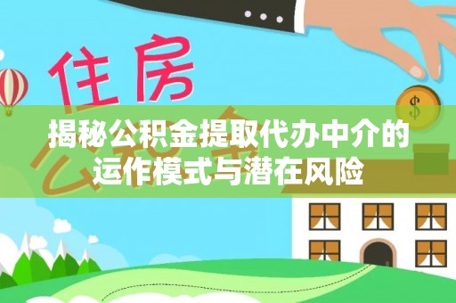 金乡揭秘公积金提取代办中介的运作模式与潜在风险