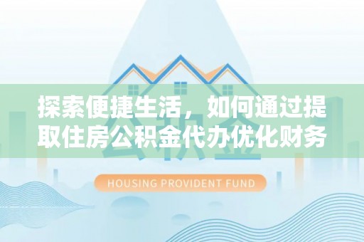 金乡探索便捷生活，如何通过提取住房公积金代办优化财务规划