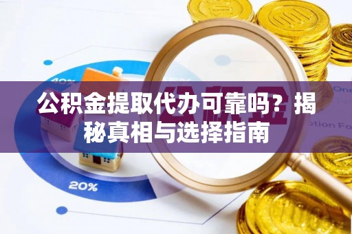 金乡公积金提取代办可靠吗？揭秘真相与选择指南