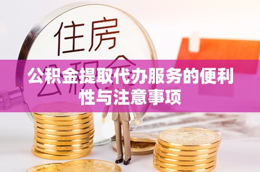 金乡公积金提取代办服务的便利性与注意事项