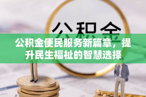 金乡公积金便民服务新篇章，提升民生福祉的智慧选择