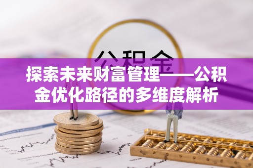 金乡探索未来财富管理——公积金优化路径的多维度解析