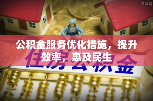 金乡公积金服务优化措施，提升效率，惠及民生
