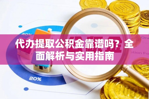 金乡代办提取公积金靠谱吗？全面解析与实用指南