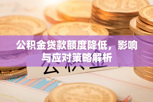 金乡公积金贷款额度降低，影响与应对策略解析