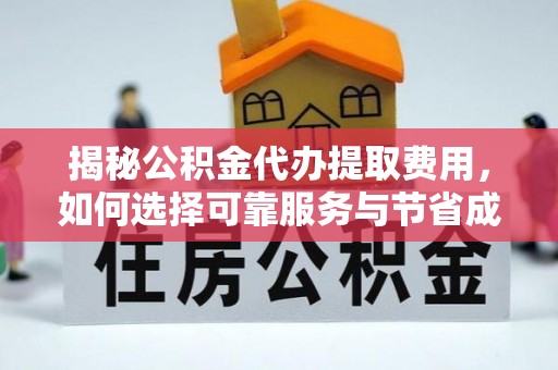 金乡揭秘公积金代办提取费用，如何选择可靠服务与节省成本