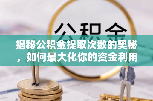金乡揭秘公积金提取次数的奥秘，如何最大化你的资金利用？