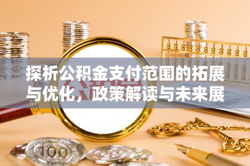 金乡探析公积金支付范围的拓展与优化，政策解读与未来展望