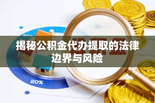 金乡揭秘公积金代办提取的法律边界与风险