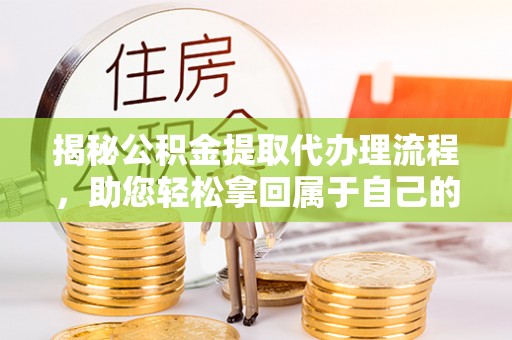 金乡揭秘公积金提取代办理流程，助您轻松拿回属于自己的钱