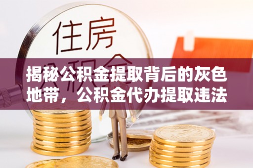 金乡揭秘公积金提取背后的灰色地带，公积金代办提取违法不？