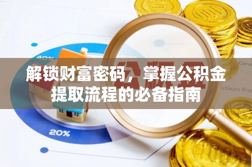 金乡解锁财富密码，掌握公积金提取流程的必备指南
