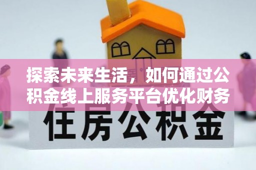 金乡探索未来生活，如何通过公积金线上服务平台优化财务管理