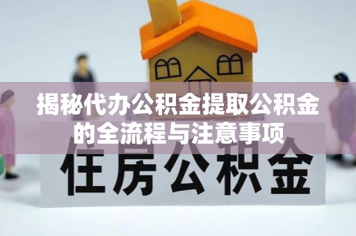 金乡揭秘代办公积金提取公积金的全流程与注意事项