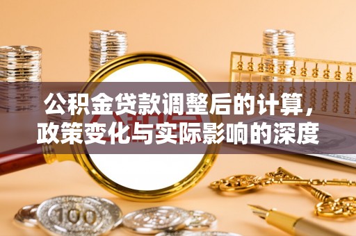 金乡公积金贷款调整后的计算，政策变化与实际影响的深度解析