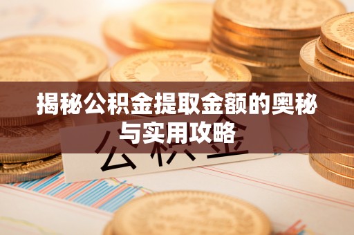 金乡揭秘公积金提取金额的奥秘与实用攻略