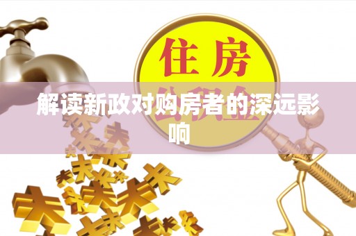 金乡解读新政对购房者的深远影响