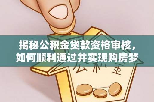 金乡揭秘公积金贷款资格审核，如何顺利通过并实现购房梦想