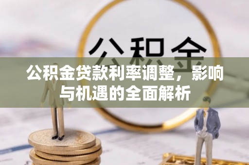金乡公积金贷款利率调整，影响与机遇的全面解析