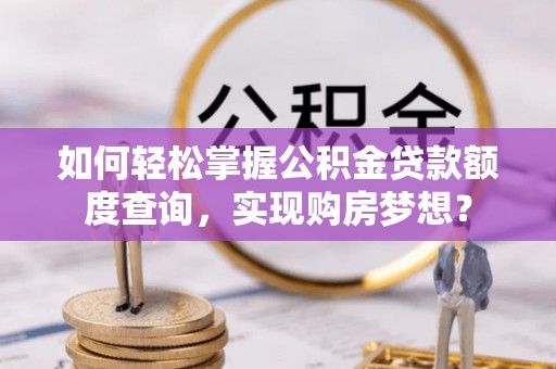 金乡如何轻松掌握公积金贷款额度查询，实现购房梦想？