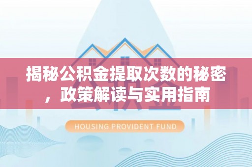 金乡揭秘公积金提取次数的秘密，政策解读与实用指南