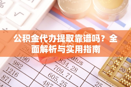 金乡公积金代办提取靠谱吗？全面解析与实用指南
